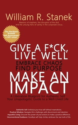 Give a F*ck, Live Well, Embrace Chaos, Find Purpose, Make an Impact: A Liberation Blueprint for Authentic Self, Your Unapologetic Guide to a Well-Live by Stanek, William R.