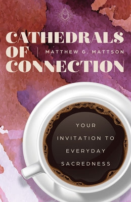 Cathedrals of Connection: Your Invitation to Everyday Sacredness by Mattson, Matthew G.