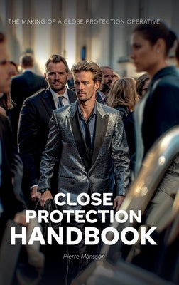 The Close Protection Handbook: The Making of a Close Protection Operative by MÃ¥nsson, Pierre