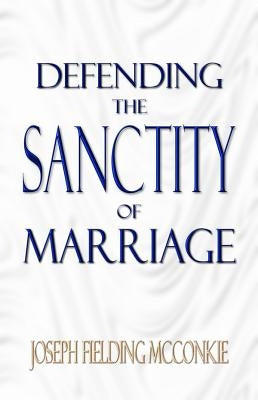 Defending the Sanctity of Marriage by McConkie, Joseph F.