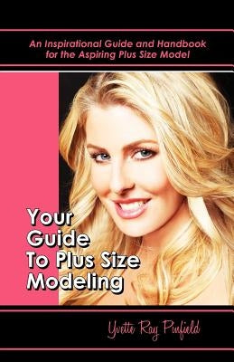 Your Guide to Plus-Size Modeling an Inspirational Guide and Handbook for the Aspiring Plus-Size Model by Pinfield, Yvette