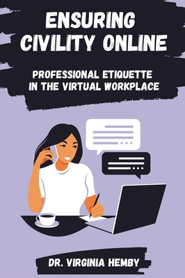 Ensuring Civility Online: Professional Etiquette in the Virtual Workplace by Hemby, Virginia