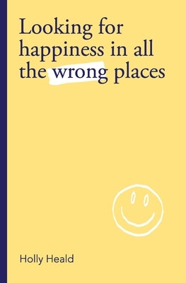 Looking for Happiness in All the Wrong Places by Heald, Holly