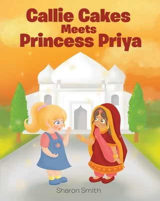 Callie Cakes Meets Princess Priya by Smith, Sharon