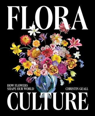 Flora Culture: How Flowers Shape Our World by Geall, Christin