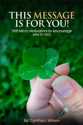 This Message Is For You!: 365 Micro Motivators to encourage you to act. by Wilson, Cynthia I.