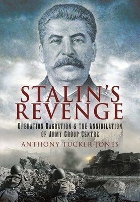 Stalin's Revenge: Operation Bagration and the Annihilation of Army Group Centre by Tucker-Jones, Anthony