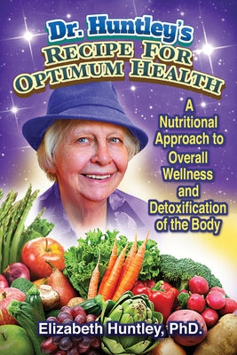 Dr. Huntley's Recipe for Optimum Health: A Nutritional Approach to Overall Wellness and Detoxification of the Body by Huntley, Elizabeth