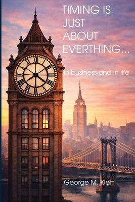 TIMING IS JUST ABOUT EVERYTHING (in business and in life) by Klett, George M.