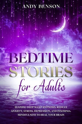 Bedtime Stories for Adults Relaxing Deep Sleep Hypnosis. Reduce Anxiety, Stress, Depression, and Insomnia. Mindfulness to Heal Your Brain. by Benson, Andy