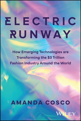 Electric Runway: How Emerging Technologies Are Transforming the $3 Trillion Fashion Industry Around the World by Cosco, Amanda