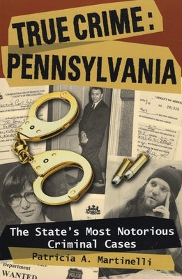 True Crime: Pennsylvania: The State's Most Notorious Criminal Cases by Martinelli, Patricia A.