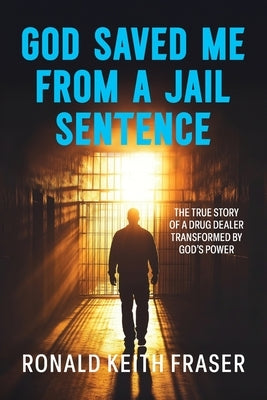 God Saved me from a Jail Sentence: The True Story of a Drug Dealer Transformed by God's Power by Fraser, Ronald Keith