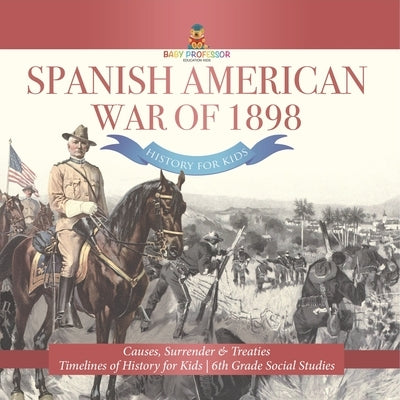 Spanish American War of 1898 - History for Kids - Causes, Surrender & Treaties Timelines of History for Kids 6th Grade Social Studies by Baby Professor