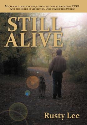 Still Alive: My Journey Through War, Combat and the Struggles of Ptsd. and the Perils of Addiction. (and Stage Four Cancer) by Lee, Rusty