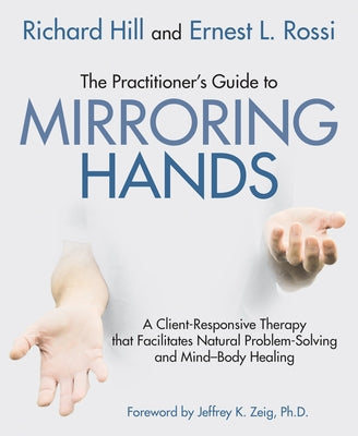 The Practitioner's Guide to Mirroring Hands: A Client-Responsive Therapy That Facilitates Natural Problem-Solving and Mind-Body Healing by Hill, Richard
