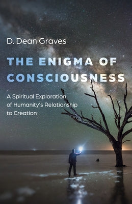 Enigma of Consciousness: A Spiritual Exploration of Humanity's Relationship to Creation by Graves, D. Dean