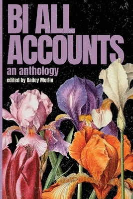 Bi All Accounts: An Anthology of Bi+ Voices, Volume 1 by Merlin, Bailey