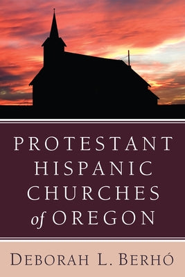 Protestant Hispanic Churches of Oregon by BerhÃ³, Deborah L.