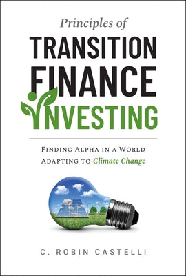 Principles of Transition Finance Investing: Finding Alpha in a World Adapting to Climate Change by Castelli, C. Robin