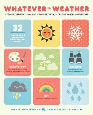 Whatever the Weather: Science Experiments and Art Activities That Explore the Wonders of Weather by Riechmann, Annie