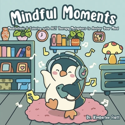 Mindful Moments: Meditations & Coloring with ACT Therapy Metaphors to Anchor Your Mind by Flatt, Kimberlee