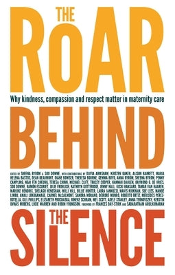 The Roar Behind the Silence: Why Kindness, Compassion and Respect Matter in Maternity Care by Byrom, Sheena