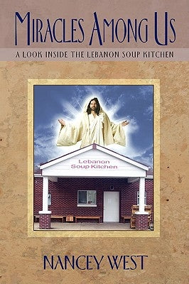 Miracles Among Us: A Look Inside the Lebanon Soup Kitchen by West, Nancey