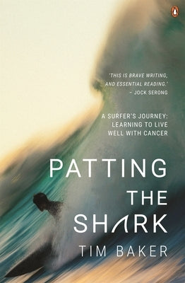 Patting the Shark: A Surfer's Journey: Learning to Live Well with Cancer by Baker, Tim