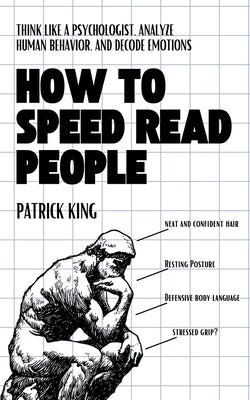 How to Speed Read People: Think Like a Psychologist, Analyze Human Behavior, and Decode Emotions by King, Patrick