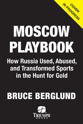 The Moscow Playbook: How Russia Used, Abused, and Transformed Sports in the Hunt for Power by Berglund, Bruce