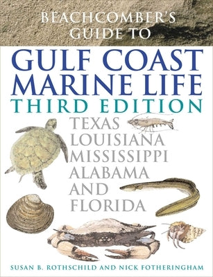 Beachcomber's Guide to Gulf Coast Marine Life: Texas, Louisiana, Mississippi, Alabama, and Florida by Rothschild, Susan B.
