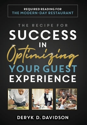 The Recipe for Success in Optimizing Your Guest Experience: Required Reading For The Modern-Day Restaurant by Davidson, Deryk D.