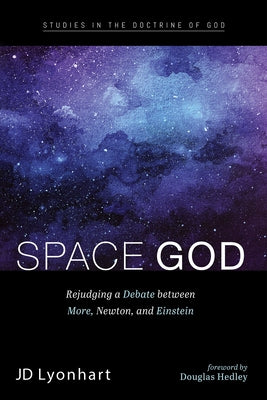 Space God: Rejudging a Debate Between More, Newton, and Einstein by Lyonhart, Jd
