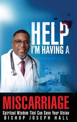Help I'm Having A Miscarriage: Spiritual Wisdom That Can Save Your Vision by Hall, Joseph