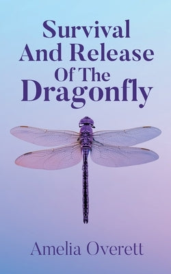 Survival And Release Of The Dragonfly by Overett, Amelia