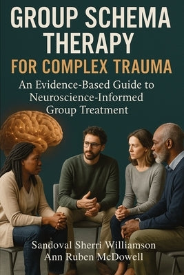 Group Schema Therapy for Complex Trauma: An Evidence-Based Guide to Neuroscience-Informed Group Treatment by Williamson, Sandoval Sherri