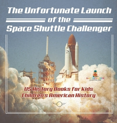 The Unfortunate Launch of the Space Shuttle Challenger - US History Books for Kids Children's American History by Baby Professor