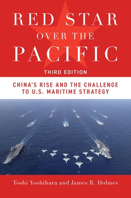 Red Star Over the Pacific, Third Edition: China's Rise and the Challenge to U.S. Maritime Strategy by Yoshihara, Toshi