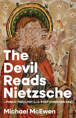 The Devil Reads Nietzsche: A Public Theology for the Post-Christian Age by McEwen, Michael