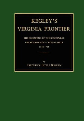 Kegley's Virginia Frontier: The Beginning of the Southwest, the Roanoke of Colonial Days, 1740-1783, with Maps and Illustrations by Kegley, Frederick B.