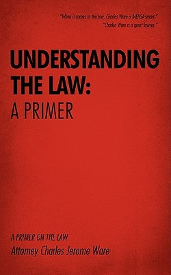 Understanding the Law: A Primer: A Primer on the Law by Ware, Attorney Charles Jerome