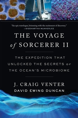 The Voyage of Sorcerer II: The Expedition That Unlocked the Secrets of the Ocean's Microbiome by Venter, J. Craig