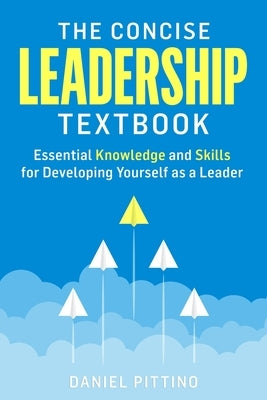 The Concise Leadership Textbook: Essential Knowledge and Skills for Developing Yourself as a Leader by Pittino, Daniel