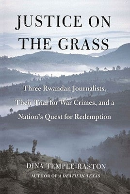 Justice on the Grass: Three Rwandan Journalists, Their Trial for War Crimes and a Nation's Quest for Redemption by Temple-Raston, Dina
