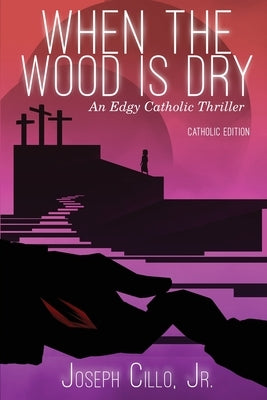 When the Wood Is Dry: An Edgy Catholic Thriller by Cillo, Joseph, Jr.