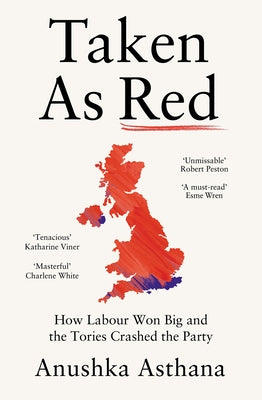 Taken as Red: How Labour Won Big and the Tories Crashed the Party by Asthana, Anushka