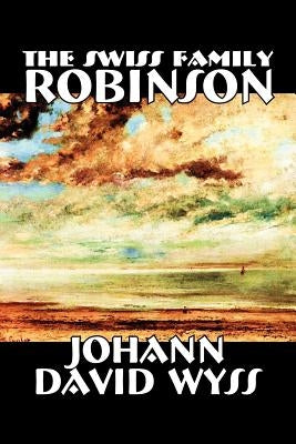 The Swiss Family Robinson by Johann David Wyss, Fiction, Classics, Action & Adventure by Wyss, Johann David