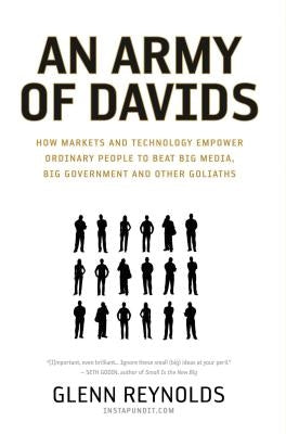 An Army of Davids: How Markets and Technology Empower Ordinary People to Beat Big Media, Big Government, and Other Goliaths by Reynolds, Glenn