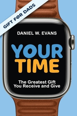 YOUR TIME (Special Edition for Dads): The Greatest Gift You Receive and Give: The Greatest Gift You Receive and Give by Evans, Daniel W.